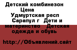 Детский комбинезон  › Цена ­ 2 500 - Удмуртская респ., Сарапул г. Дети и материнство » Детская одежда и обувь   